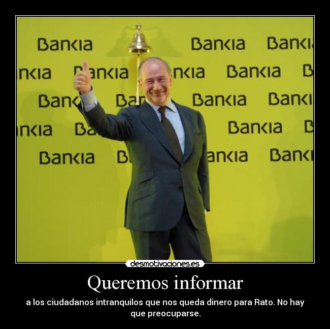 Queremos informar - a los ciudadanos intranquilos que nos queda dinero para Rato. No hay
que preocuparse.