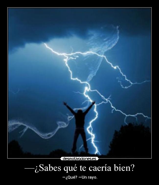—¿Sabes qué te caería bien? - —¿Qué? —Un rayo.