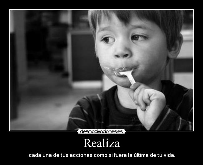 Realiza - cada una de tus acciones como si fuera la última de tu vida.