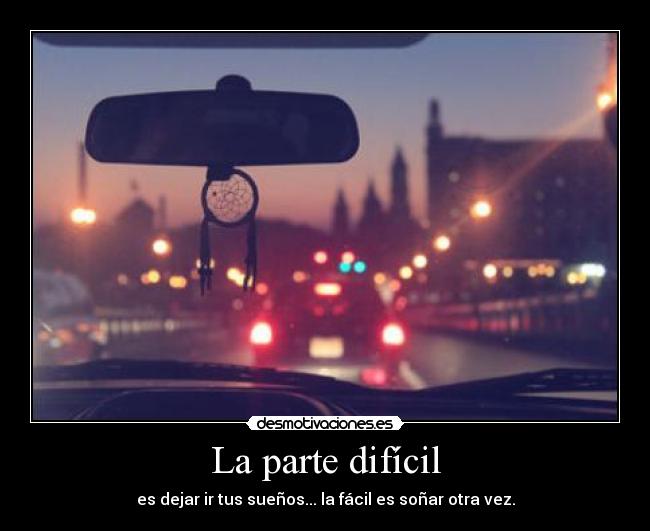 La parte difícil - es dejar ir tus sueños... la fácil es soñar otra vez.