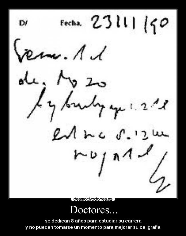 Doctores... - se dedican 8 años para estudiar su carrera
y no pueden tomarse un momento para mejorar su caligrafia