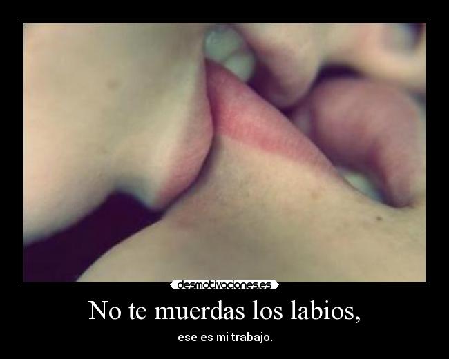 No te muerdas los labios, - 
