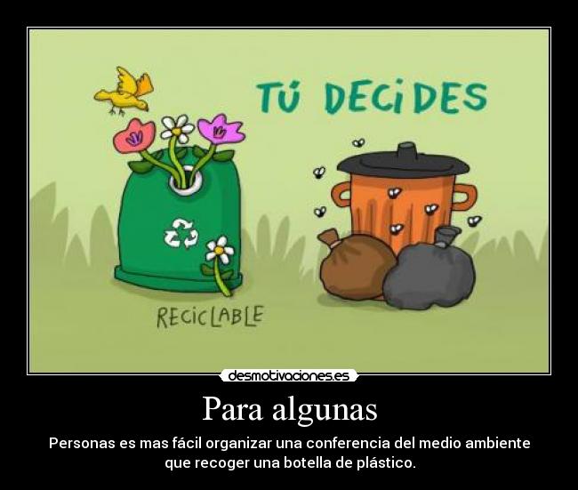 Para algunas - Personas es mas fácil organizar una conferencia del medio ambiente
que recoger una botella de plástico.