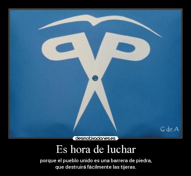 Es hora de luchar - porque el pueblo unido es una barrera de piedra,
que destruirá fácilmente las tijeras.