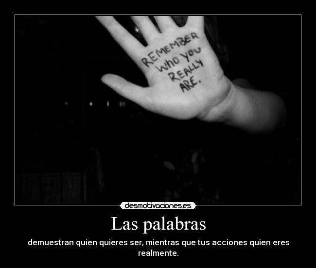 Las palabras - demuestran quien quieres ser, mientras que tus acciones quien eres realmente.