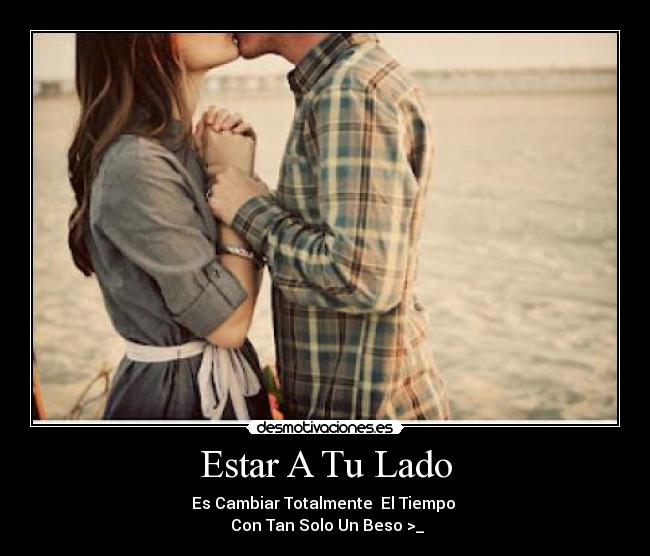 Estar A Tu Lado - Es Cambiar Totalmente  El Tiempo 
 Con Tan Solo Un Beso >_