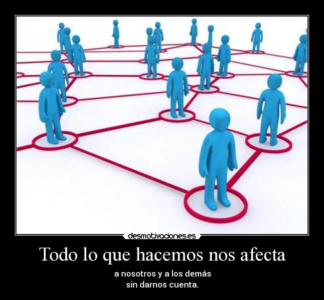 Todo lo que hacemos nos afecta -
