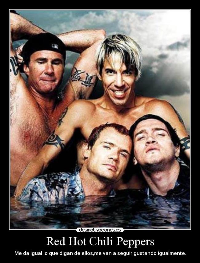 Red Hot Chili Peppers - Me da igual lo que digan de ellos,me van a seguir gustando igualmente.