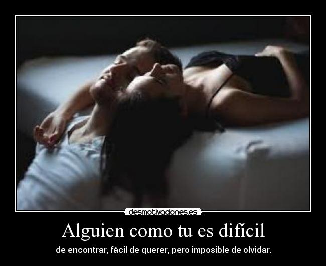 Alguien como tu es difícil - de encontrar, fácil de querer, pero imposible de olvidar.