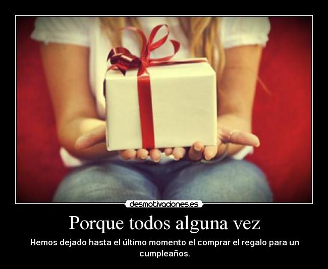 Porque todos alguna vez - Hemos dejado hasta el último momento el comprar el regalo para un cumpleaños.