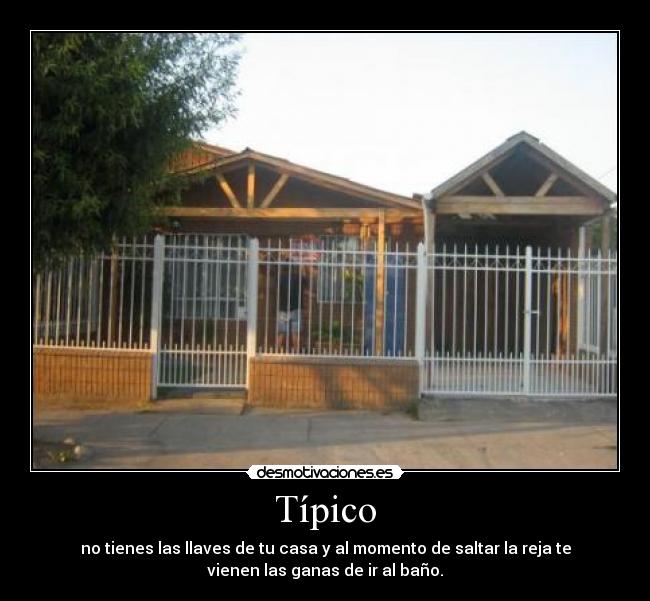 Típico - no tienes las llaves de tu casa y al momento de saltar la reja te
vienen las ganas de ir al baño.