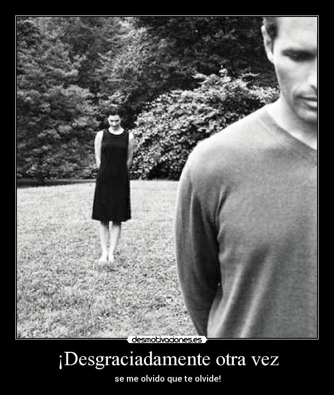 ¡Desgraciadamente otra vez - se me olvido que te olvide!
