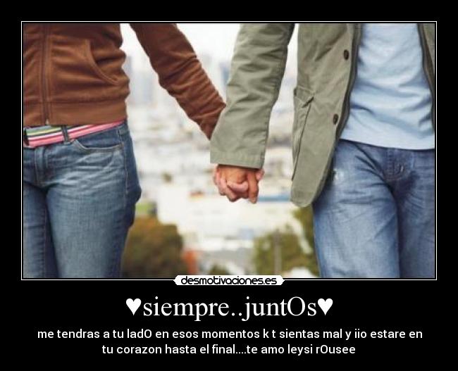 ♥siempre..juntOs♥ - me tendras a tu ladO en esos momentos k t sientas mal y iio estare en
tu corazon hasta el final....te amo leysi rOusee♥
