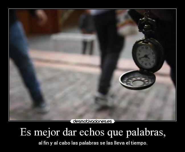 Es mejor dar echos que palabras, -