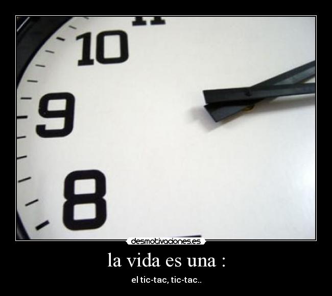 la vida es una : - el tic-tac, tic-tac..