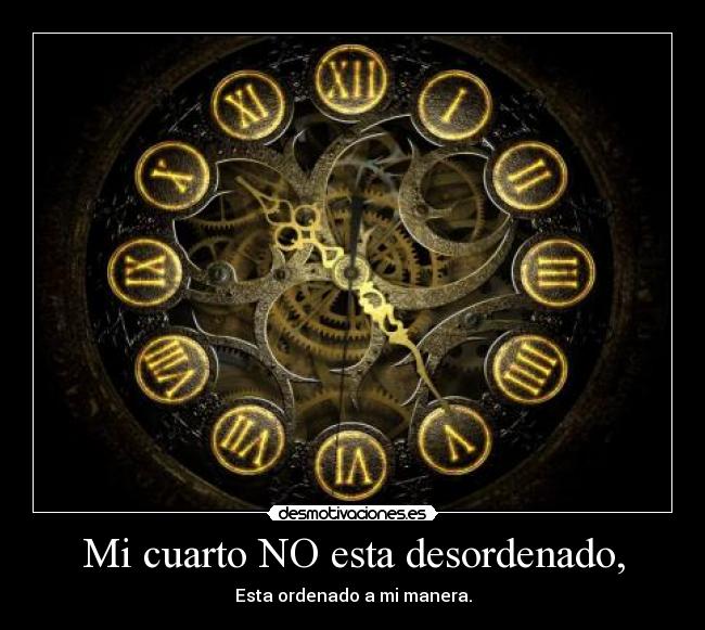 Mi cuarto NO esta desordenado, - Esta ordenado a mi manera.