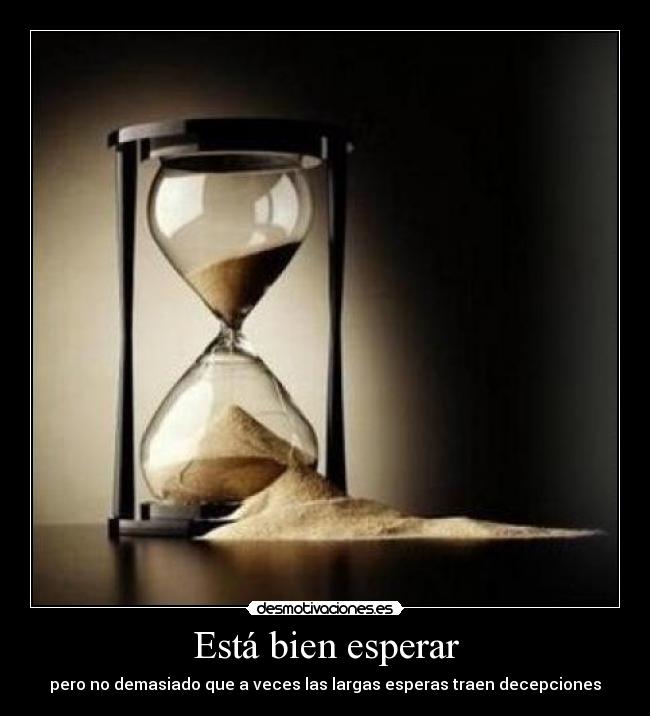 Está bien esperar - pero no demasiado que a veces las largas esperas traen decepciones