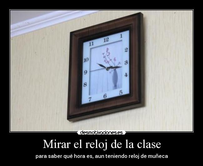 Mirar el reloj de la clase - para saber qué hora es, aun teniendo reloj de muñeca