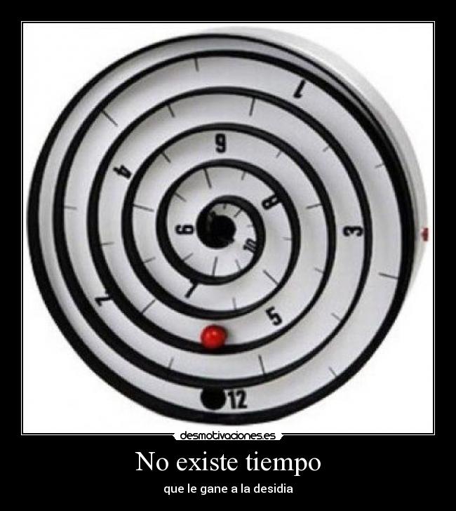 No existe tiempo - que le gane a la desidia