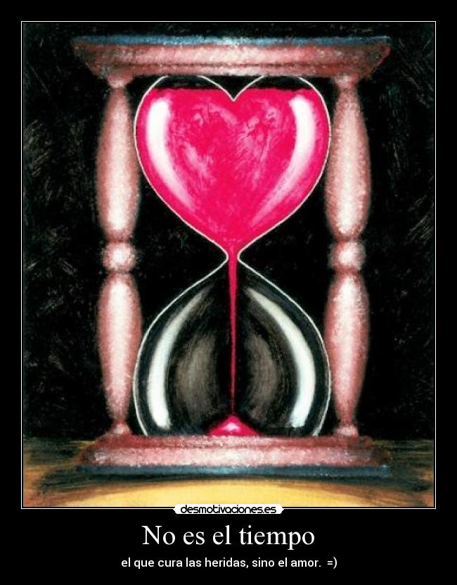 No es el tiempo - el que cura las heridas, sino el amor. =)