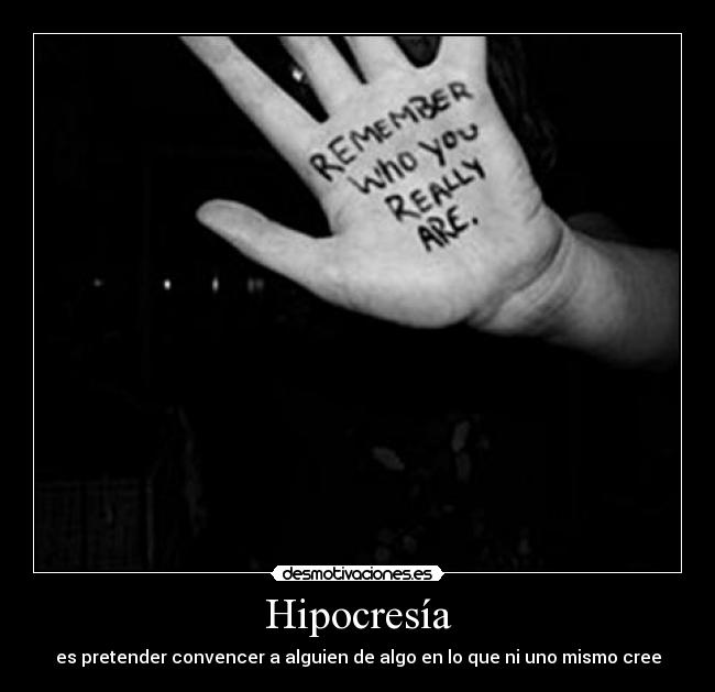 Hipocresía - es pretender convencer a alguien de algo en lo que ni uno mismo cree