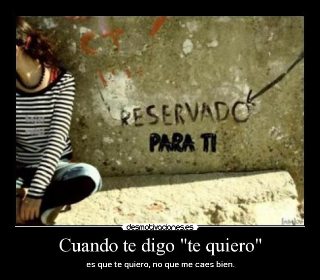 Cuando te digo te quiero - es que te quiero, no que me caes bien.