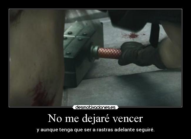No me dejaré vencer - y aunque tenga que ser a rastras adelante seguiré.
