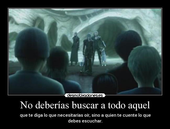 No deberías buscar a todo aquel - que te diga lo que necesitarías oír, sino a quien te cuente lo que debes escuchar.