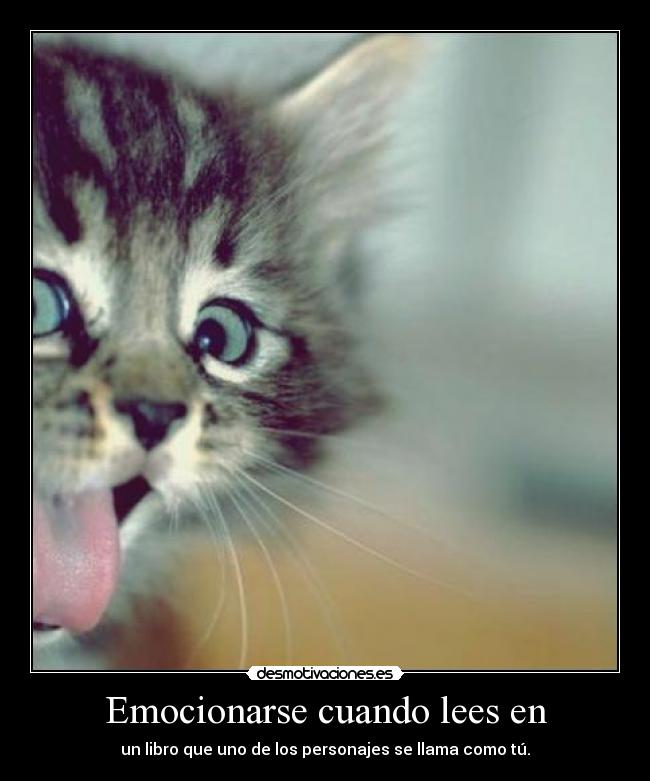 Emocionarse cuando lees en - un libro que uno de los personajes se llama como tú.