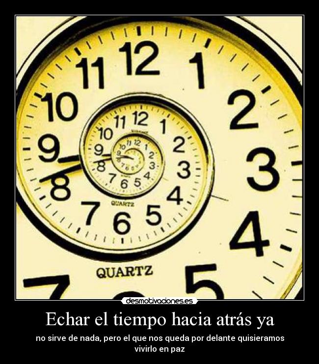 Echar el tiempo hacia atrás ya - no sirve de nada, pero el que nos queda por delante quisieramos vivirlo en paz