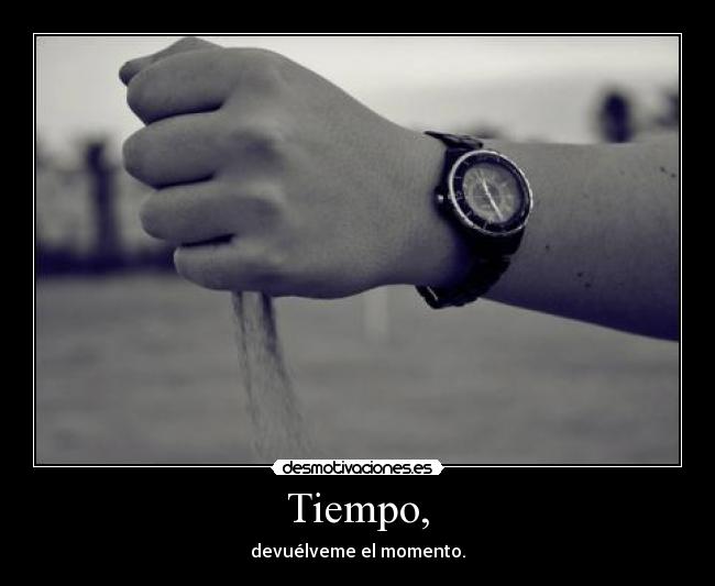 Tiempo, - devuélveme el momento.