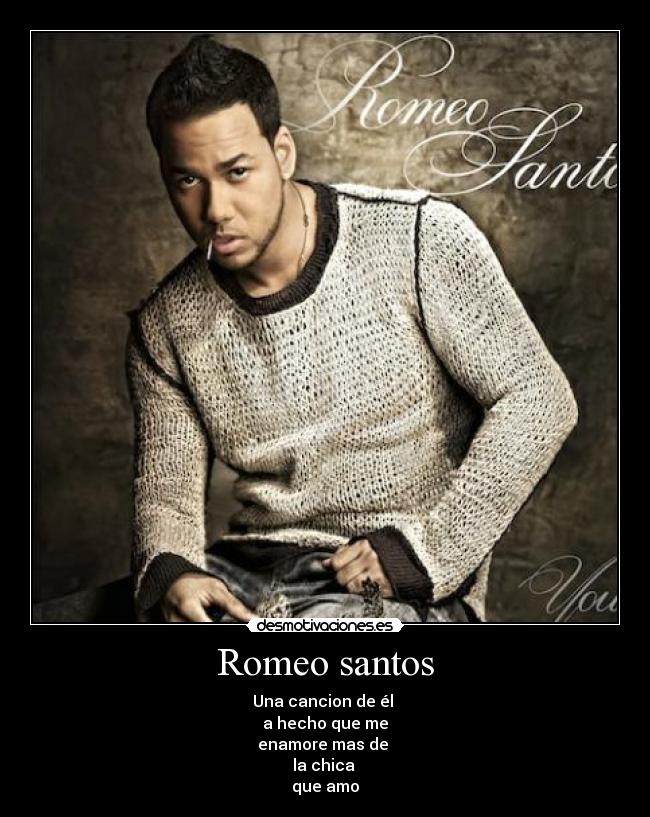 Romeo santos - Una cancion de él 
a hecho que me
enamore mas de 
la chica 
que amo