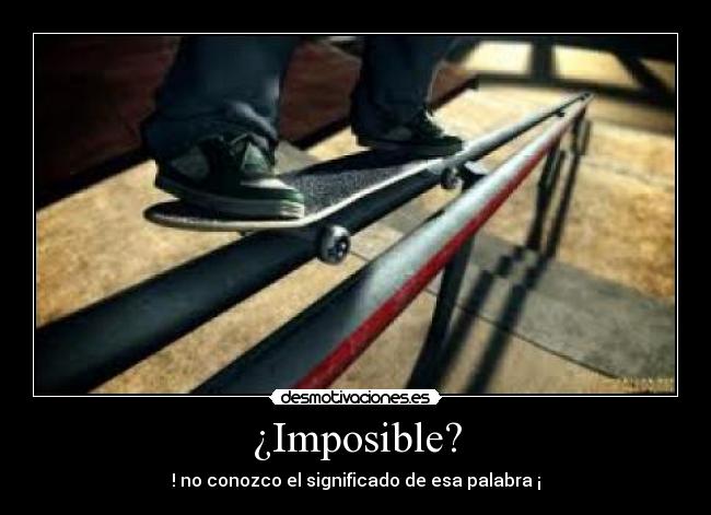 ¿Imposible? - ! no conozco el significado de esa palabra ¡