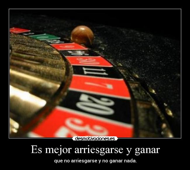 Es mejor arriesgarse y ganar - que no arriesgarse y no ganar nada.