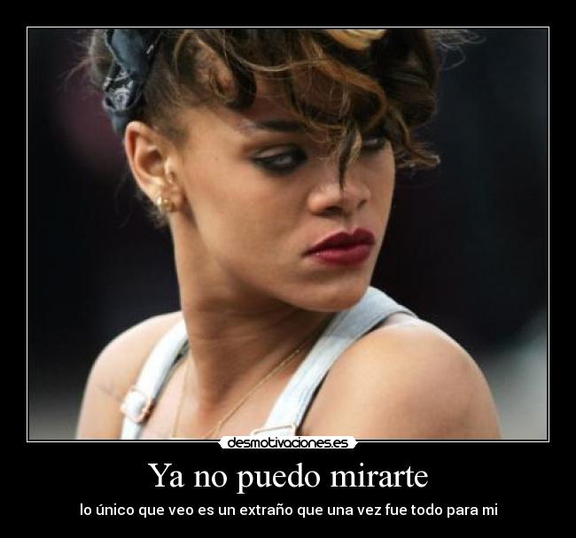 Ya no puedo mirarte - lo único que veo es un extraño que una vez fue todo para mi