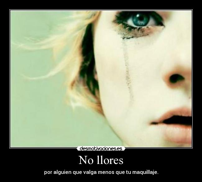 No llores - por alguien que valga menos que tu maquillaje.