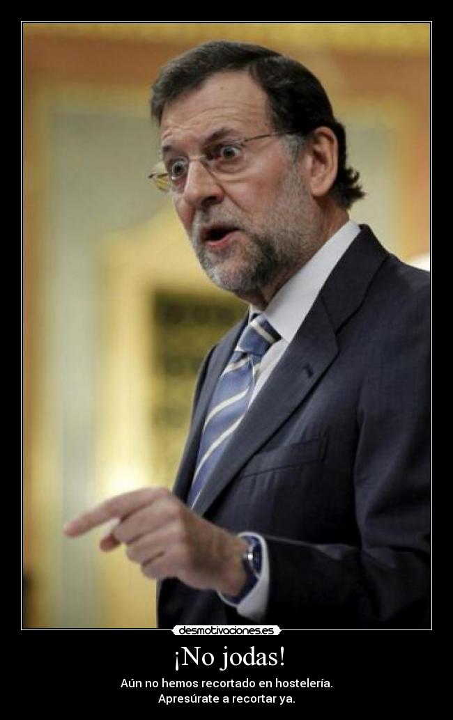 ¡No jodas! - Aún no hemos recortado en hostelería.
Apresúrate a recortar ya.