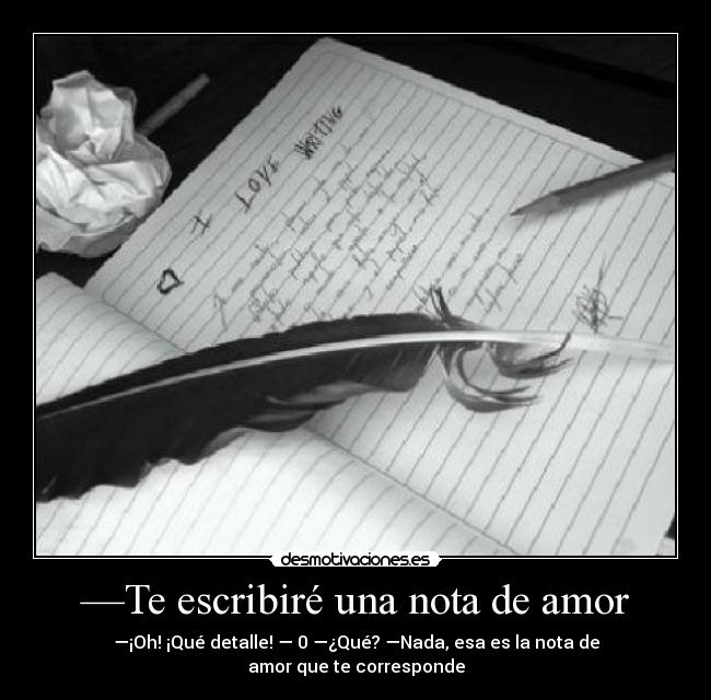 —Te escribiré una nota de amor - —¡Oh! ¡Qué detalle! — 0 —¿Qué? —Nada, esa es la nota de amor que te corresponde
