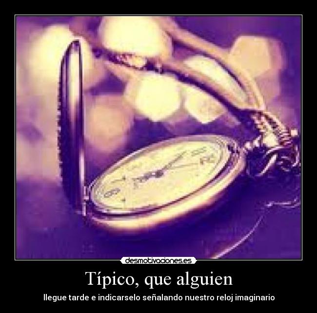 Típico, que alguien - llegue tarde e indicarselo señalando nuestro reloj imaginario