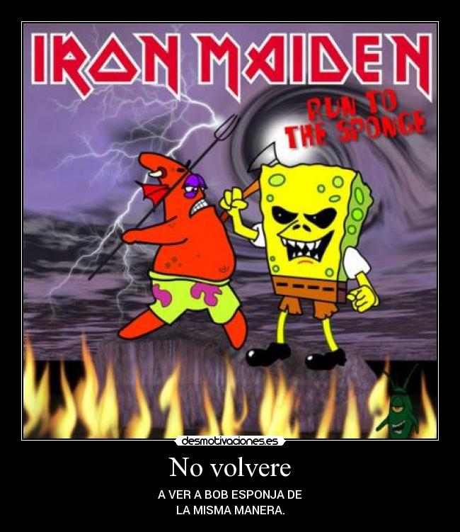 No volvere - A VER A BOB ESPONJA DE
LA MISMA MANERA.