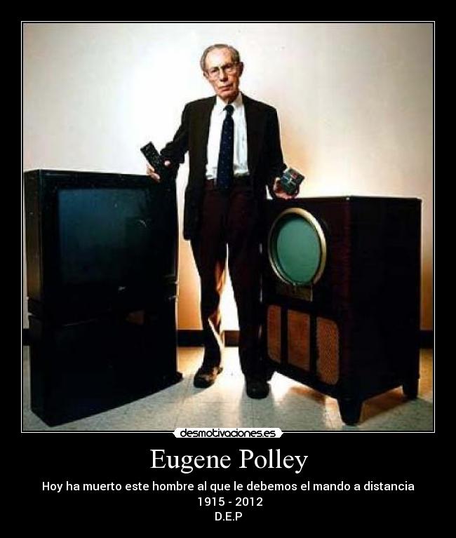 Eugene Polley - Hoy ha muerto este hombre al que le debemos el mando a distancia
 1915 - 2012
D.E.P