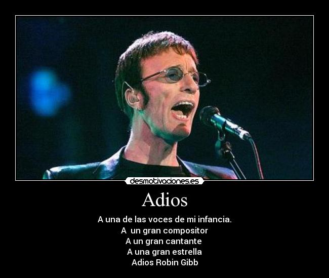 Adios - A una de las voces de mi infancia.
A un gran compositor
A un gran cantante
A una gran estrella
Adios Robin Gibb