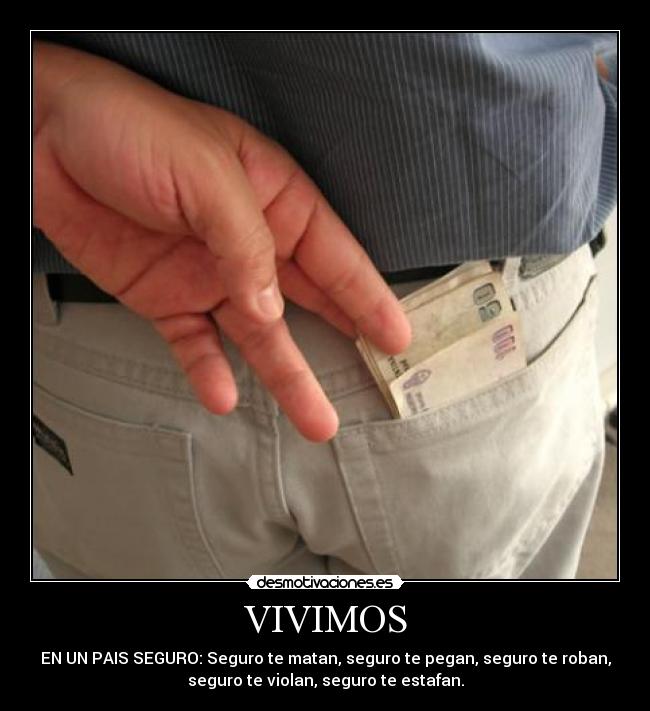 VIVIMOS - EN UN PAIS SEGURO: Seguro te matan, seguro te pegan, seguro te roban,
seguro te violan, seguro te estafan.