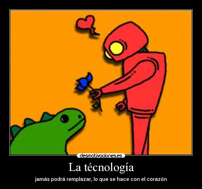 La técnología - jamás podrá remplazar, lo que se hace con el corazón