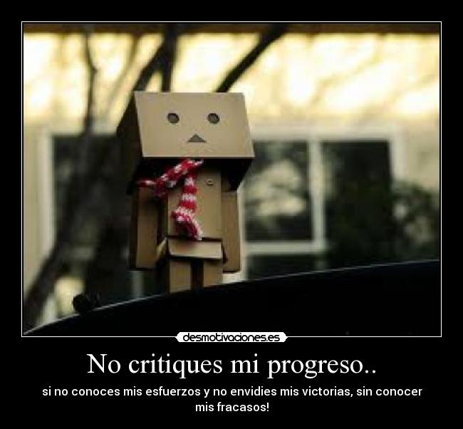 No critiques mi progreso.. - si no conoces mis esfuerzos y no envidies mis victorias, sin conocer mis fracasos!
