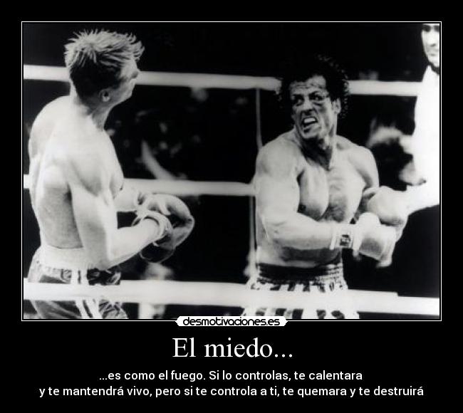 El miedo... - ...es como el fuego. Si lo controlas, te calentara
y te mantendrá vivo, pero si te controla a ti, te quemara y te destruirá