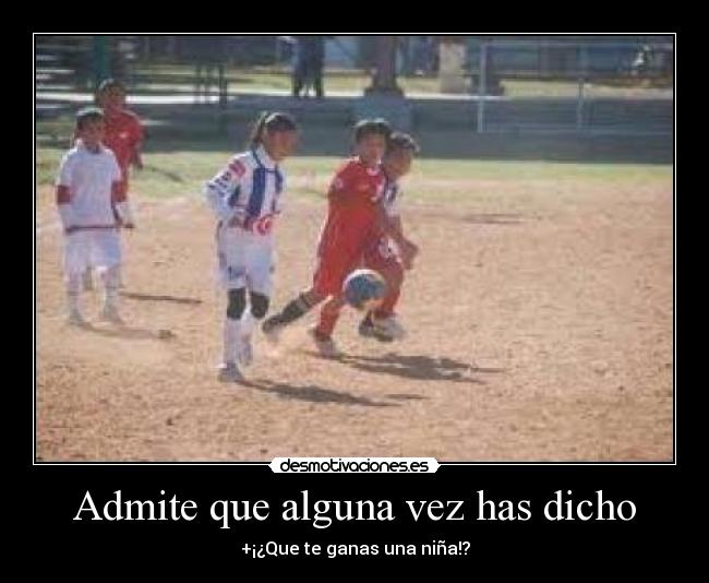 Admite que alguna vez has dicho - +¡¿Que te ganas una niña!?