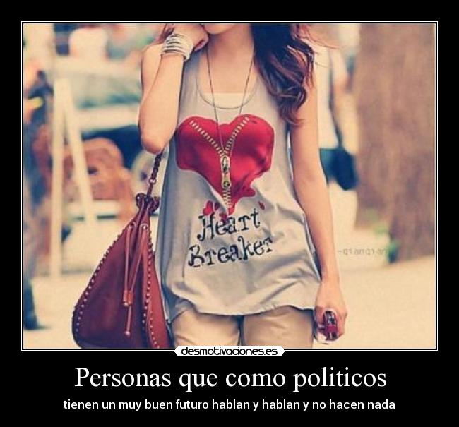 Personas que como politicos - tienen un muy buen futuro hablan y hablan y no hacen nada