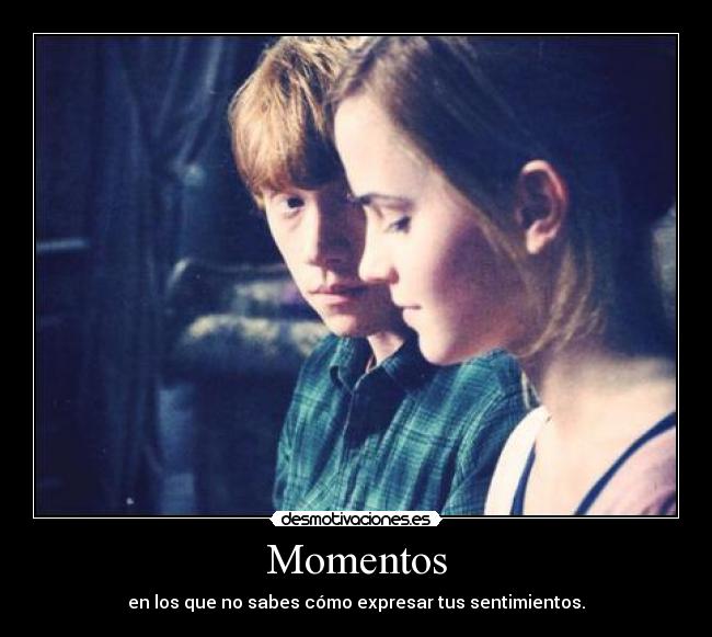 Momentos - en los que no sabes cómo expresar tus sentimientos.