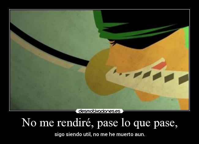 No me rendiré, pase lo que pase, - sigo siendo util, no me he muerto aun.